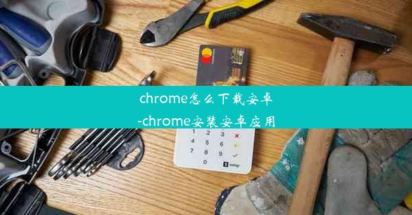 chrome怎么下载安卓-chrome安装安卓应用