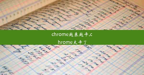 chrome越来越卡,chrome太卡了