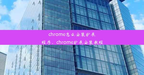 chrome怎么安装扩展程序、chrome扩展安装教程