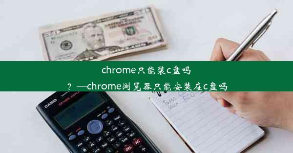 chrome只能装c盘吗？—chrome浏览器只能安装在c盘吗