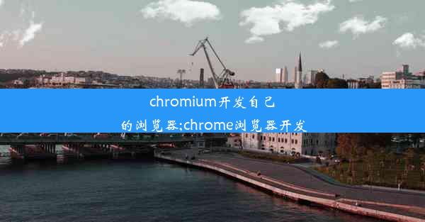 chromium开发自己的浏览器;chrome浏览器开发