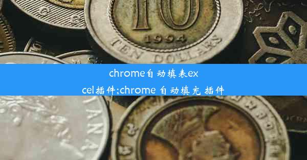 chrome自动填表excel插件;chrome 自动填充 插件