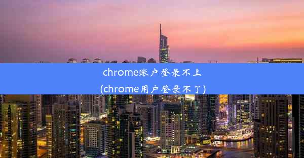 chrome账户登录不上(chrome用户登录不了)