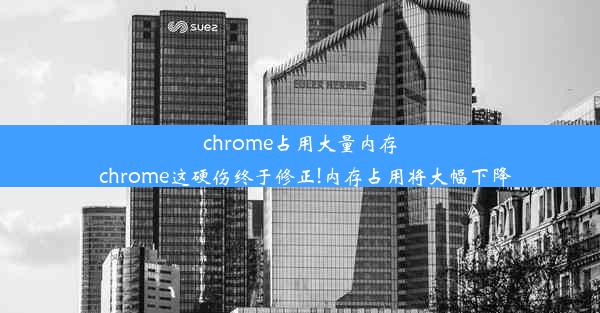 chrome占用大量内存_chrome这硬伤终于修正!内存占用将大幅下降