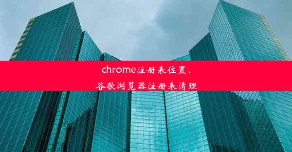 chrome注册表位置、谷歌浏览器注册表清理