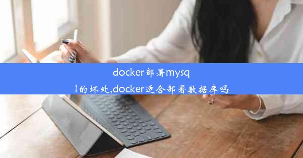 docker部署mysql的坏处,docker适合部署数据库吗