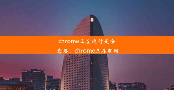 chrome正在运行是啥意思、chrome正在联网