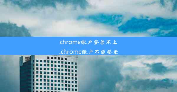 chrome账户登录不上,chrome账户不能登录