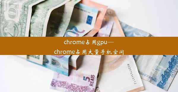 chrome占用gpu—chrome占用大量手机空间