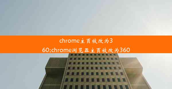 chrome主页被改为360;chrome浏览器主页被改为360