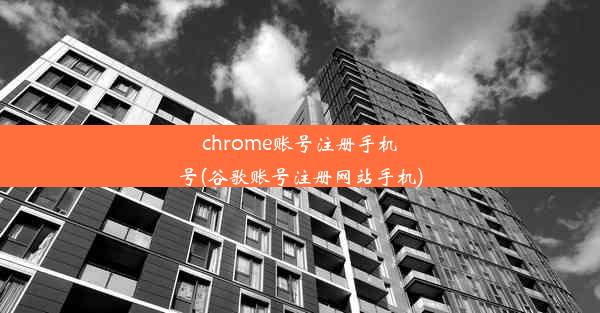 chrome账号注册手机号(谷歌账号注册网站手机)