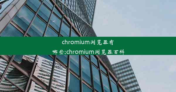 chromium浏览器有哪些;chromium浏览器百科