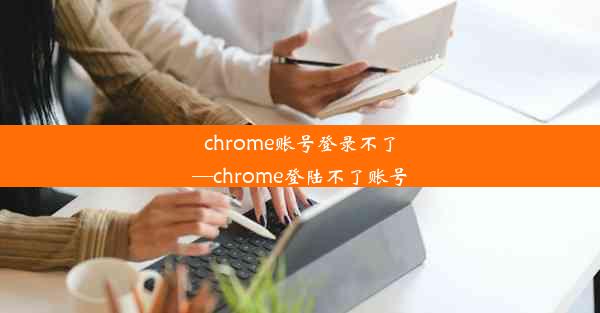 chrome账号登录不了—chrome登陆不了账号