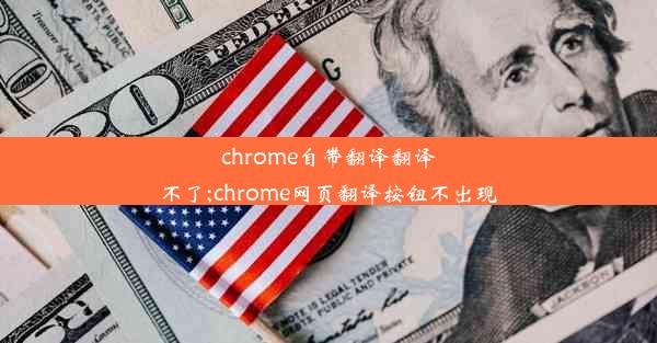 chrome自带翻译翻译不了;chrome网页翻译按钮不出现