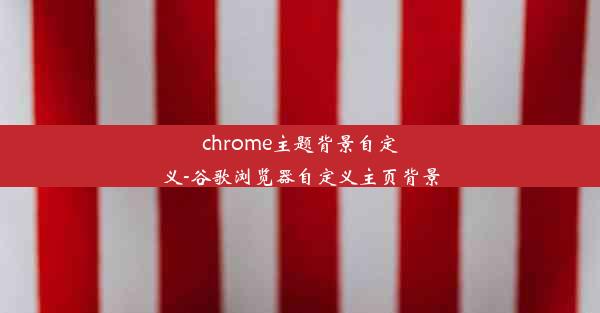 chrome主题背景自定义-谷歌浏览器自定义主页背景