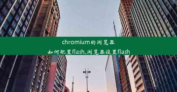 chromium的浏览器如何配置flash,浏览器设置flash