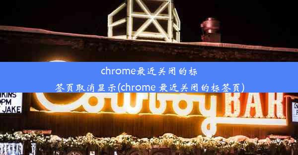 chrome最近关闭的标签页取消显示(chrome 最近关闭的标签页)