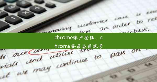 chrome账户登陆、chrome登录谷歌账号