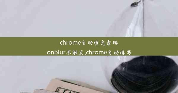 chrome自动填充密码onblur不触发,chrome自动填写