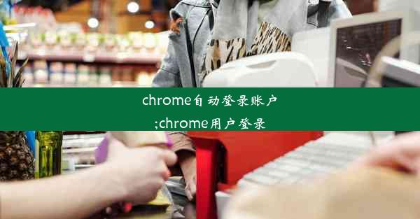 chrome自动登录账户;chrome用户登录