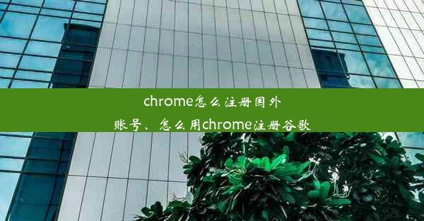 chrome怎么注册国外账号、怎么用chrome注册谷歌