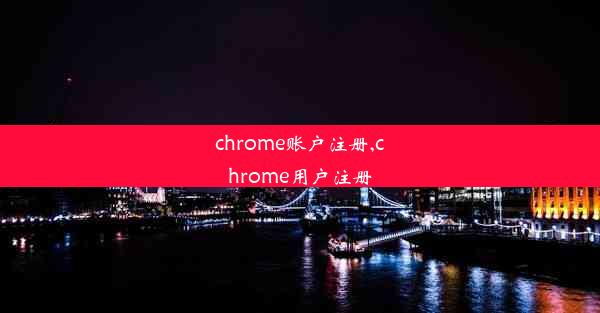 chrome账户注册,chrome用户注册