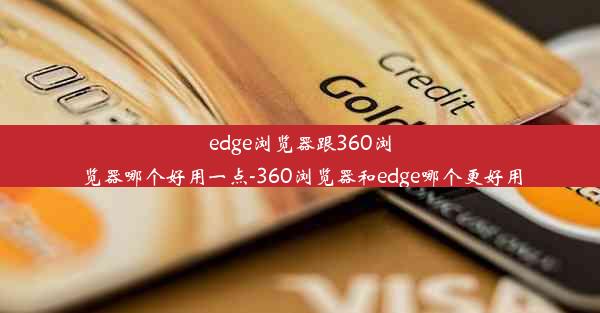 edge浏览器跟360浏览器哪个好用一点-360浏览器和edge哪个更好用