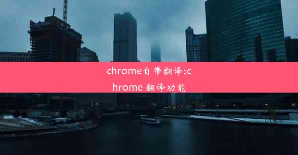 chrome自带翻译;chrome 翻译功能