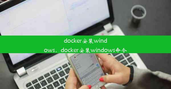 docker安装windows、docker安装windows命令