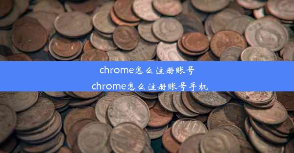 chrome怎么注册账号_chrome怎么注册账号手机