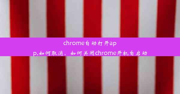 chrome自动打开app,如何取消、如何关闭chrome开机自启动