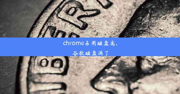 chrome占用磁盘高,谷歌磁盘满了