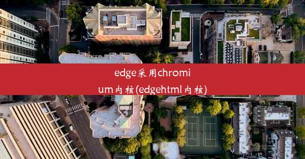 edge采用chromium内核(edgehtml内核)