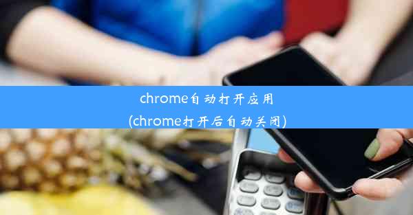 chrome自动打开应用(chrome打开后自动关闭)