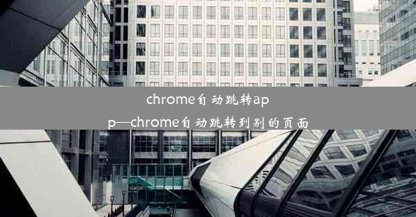 chrome自动跳转app—chrome自动跳转到别的页面