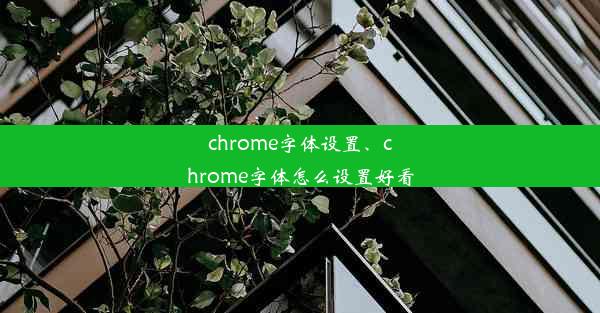 chrome字体设置、chrome字体怎么设置好看