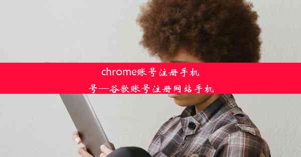 chrome账号注册手机号—谷歌账号注册网站手机