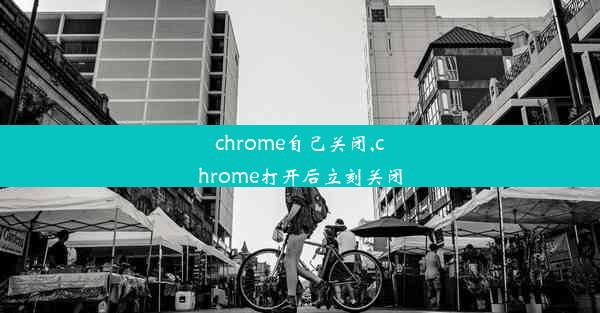 chrome自己关闭,chrome打开后立刻关闭