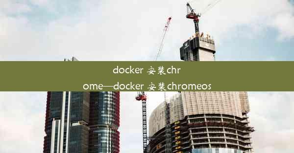 docker 安装chrome—docker 安装chromeos