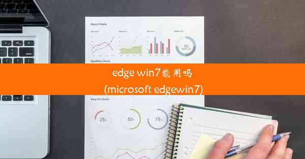 edge win7能用吗(microsoft edgewin7)