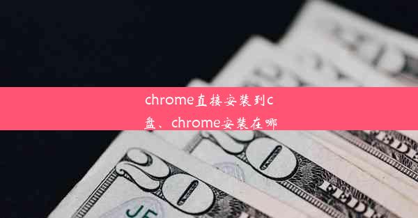 chrome直接安装到c盘、chrome安装在哪