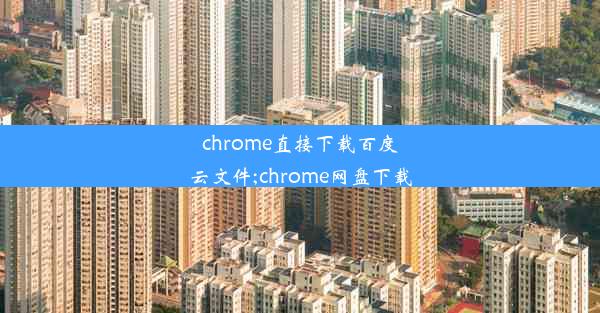 chrome直接下载百度云文件;chrome网盘下载