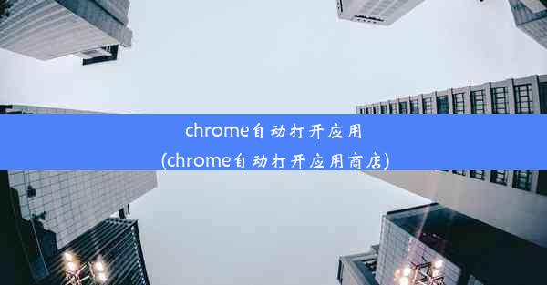 chrome自动打开应用(chrome自动打开应用商店)