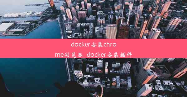 docker安装chrome浏览器_docker安装插件