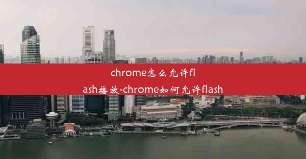 chrome怎么允许flash播放-chrome如何允许flash