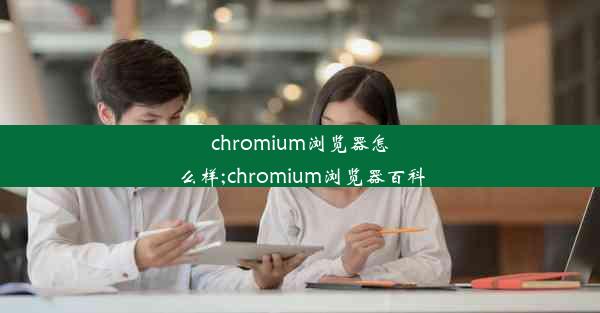 chromium浏览器怎么样;chromium浏览器百科