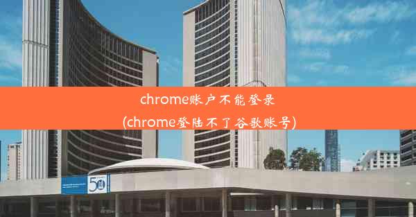 chrome账户不能登录(chrome登陆不了谷歌账号)