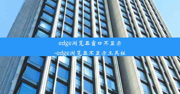 edge浏览器窗口不显示-edge浏览器不显示工具栏