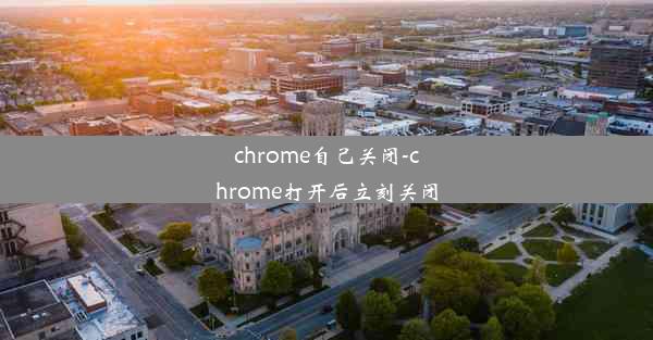 chrome自己关闭-chrome打开后立刻关闭