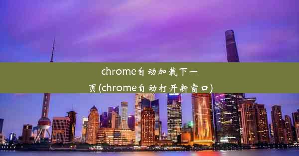 chrome自动加载下一页(chrome自动打开新窗口)